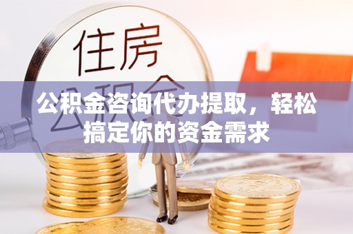 松北公积金咨询代办提取，轻松搞定你的资金需求