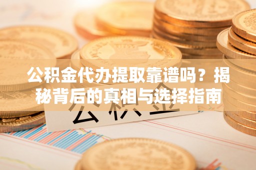 松北公积金代办提取靠谱吗？揭秘背后的真相与选择指南
