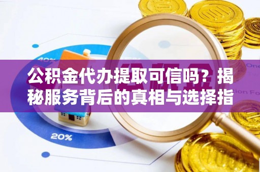 松北公积金代办提取可信吗？揭秘服务背后的真相与选择指南