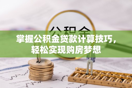 松北掌握公积金贷款计算技巧，轻松实现购房梦想