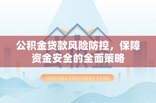 松北公积金贷款风险防控，保障资金安全的全面策略