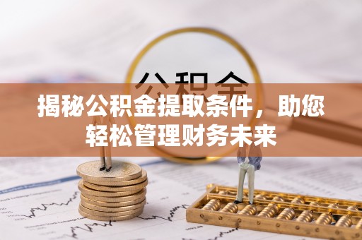 松北揭秘公积金提取条件，助您轻松管理财务未来