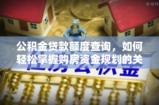 松北公积金贷款额度查询，如何轻松掌握购房资金规划的关键