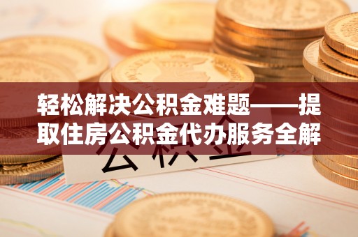 松北轻松解决公积金难题——提取住房公积金代办服务全解析