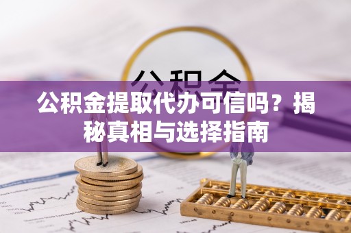 松北公积金提取代办可信吗？揭秘真相与选择指南