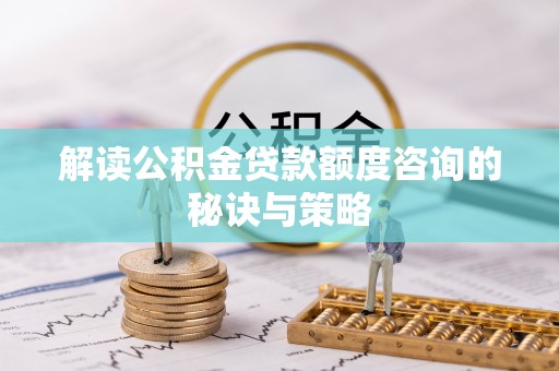 松北解读公积金贷款额度咨询的秘诀与策略