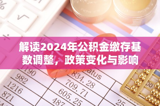 松北解读2024年公积金缴存基数调整，政策变化与影响