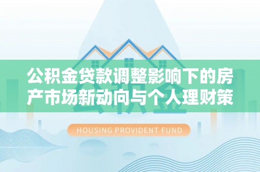 松北公积金贷款调整影响下的房产市场新动向与个人理财策略