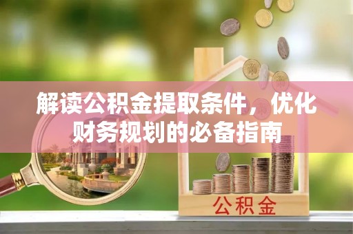 松北解读公积金提取条件，优化财务规划的必备指南