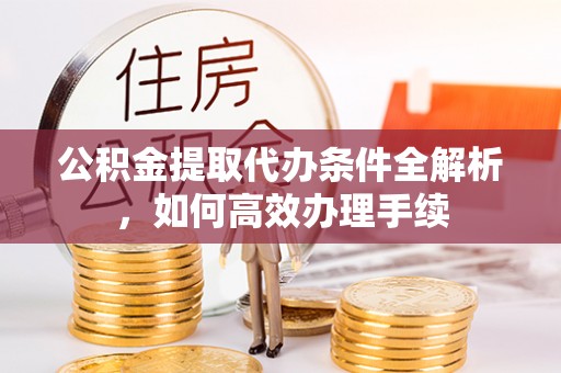 松北公积金提取代办条件全解析，如何高效办理手续