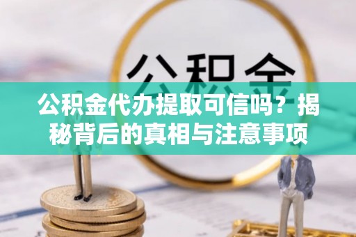 松北公积金代办提取可信吗？揭秘背后的真相与注意事项