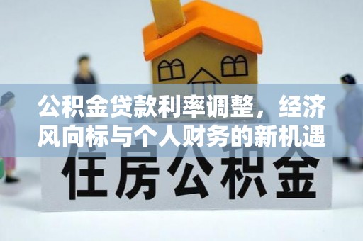 松北公积金贷款利率调整，经济风向标与个人财务的新机遇