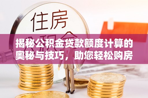 松北揭秘公积金贷款额度计算的奥秘与技巧，助您轻松购房