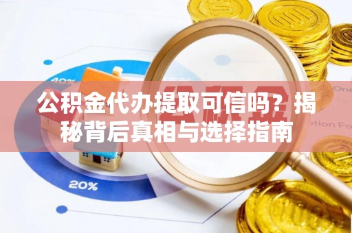 松北公积金代办提取可信吗？揭秘背后真相与选择指南