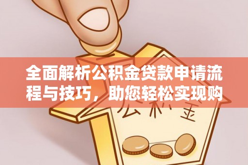 松北全面解析公积金贷款申请流程与技巧，助您轻松实现购房梦想
