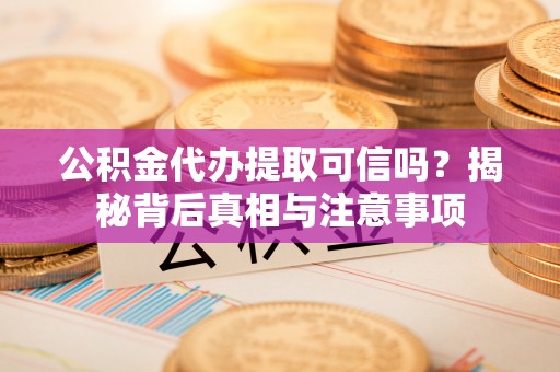 松北公积金代办提取可信吗？揭秘背后真相与注意事项