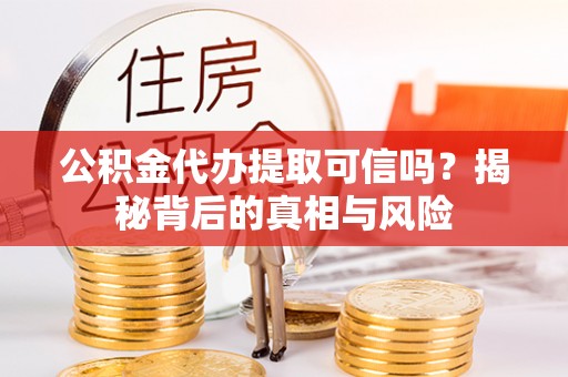 松北公积金代办提取可信吗？揭秘背后的真相与风险