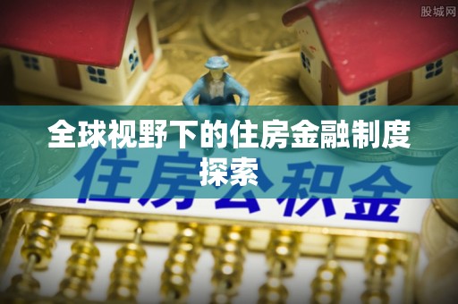 松北全球视野下的住房金融制度探索