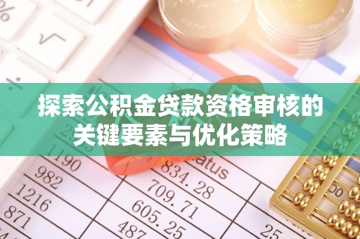 松北探索公积金贷款资格审核的关键要素与优化策略