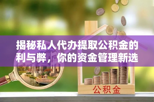 松北揭秘私人代办提取公积金的利与弊，你的资金管理新选择