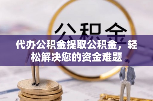松北代办公积金提取公积金，轻松解决您的资金难题