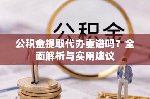 松北公积金提取代办靠谱吗？全面解析与实用建议