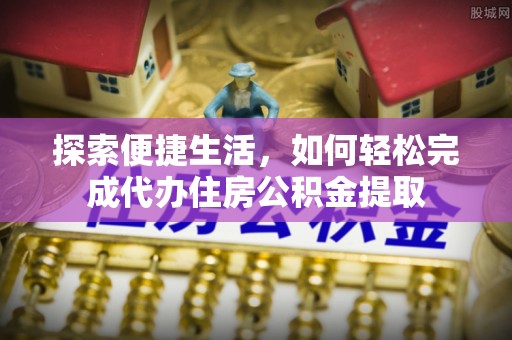 松北探索便捷生活，如何轻松完成代办住房公积金提取