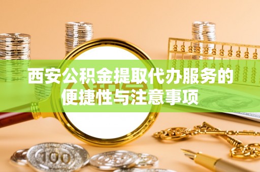松北西安公积金提取代办服务的便捷性与注意事项