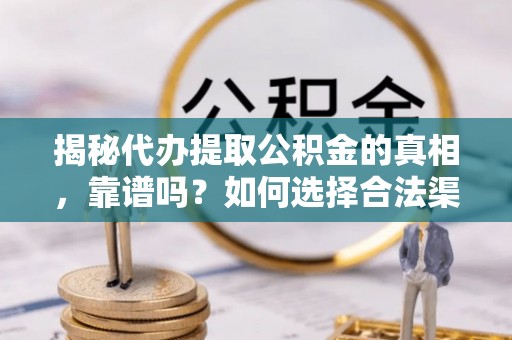 松北揭秘代办提取公积金的真相，靠谱吗？如何选择合法渠道