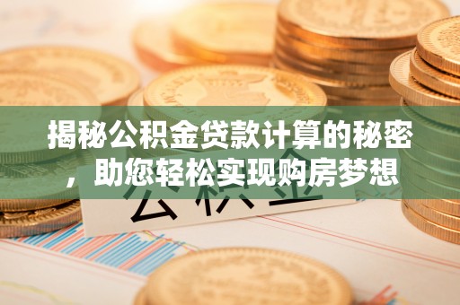 松北揭秘公积金贷款计算的秘密，助您轻松实现购房梦想