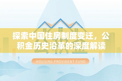 松北探索中国住房制度变迁，公积金历史沿革的深度解读