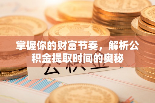 松北掌握你的财富节奏，解析公积金提取时间的奥秘