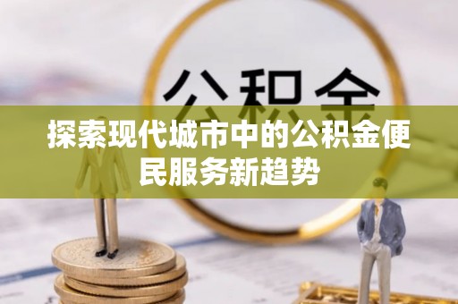 松北探索现代城市中的公积金便民服务新趋势