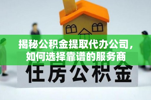 松北揭秘公积金提取代办公司，如何选择靠谱的服务商