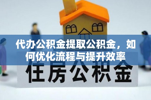 松北代办公积金提取公积金，如何优化流程与提升效率