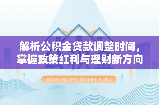 松北解析公积金贷款调整时间，掌握政策红利与理财新方向