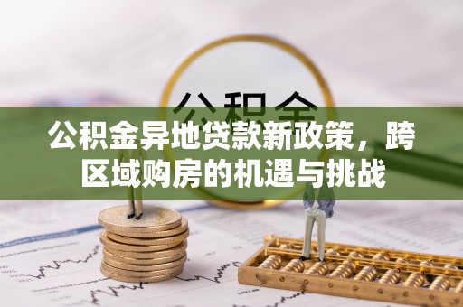 松北公积金异地贷款新政策，跨区域购房的机遇与挑战