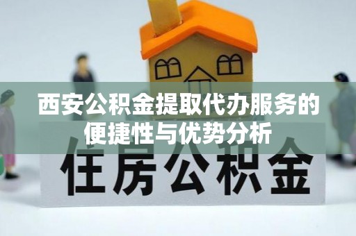 松北西安公积金提取代办服务的便捷性与优势分析