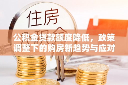 松北公积金贷款额度降低，政策调整下的购房新趋势与应对策略