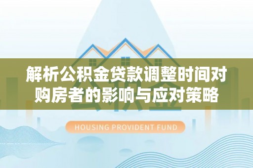 松北解析公积金贷款调整时间对购房者的影响与应对策略