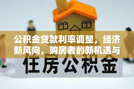 松北公积金贷款利率调整，经济新风向，购房者的新机遇与挑战