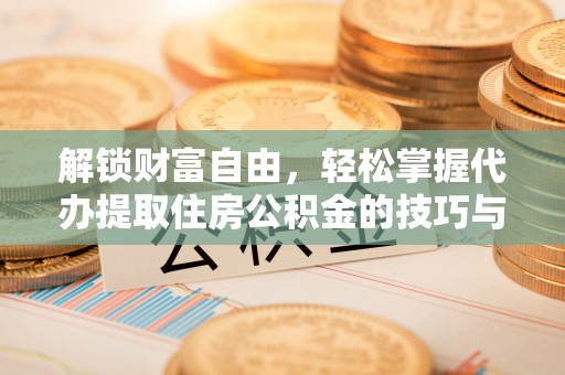 松北解锁财富自由，轻松掌握代办提取住房公积金的技巧与攻略