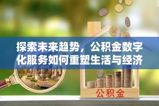 松北探索未来趋势，公积金数字化服务如何重塑生活与经济