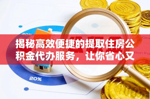 松北揭秘高效便捷的提取住房公积金代办服务，让你省心又省力