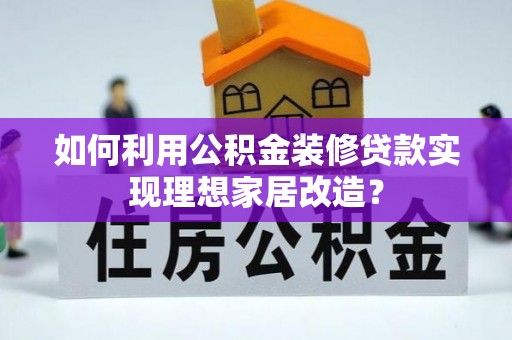 松北如何利用公积金装修贷款实现理想家居改造？