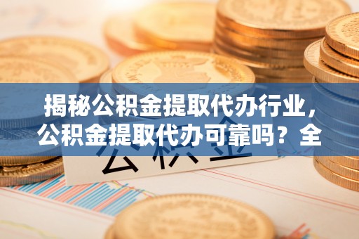 松北揭秘公积金提取代办行业，公积金提取代办可靠吗？全面解析与风险规避