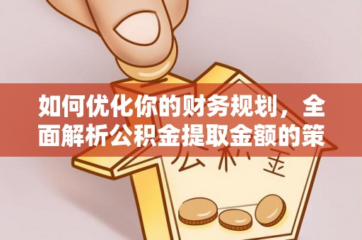 松北如何优化你的财务规划，全面解析公积金提取金额的策略与技巧