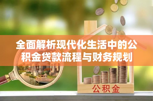 松北全面解析现代化生活中的公积金贷款流程与财务规划