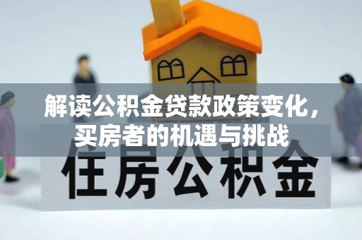 松北解读公积金贷款政策变化，买房者的机遇与挑战