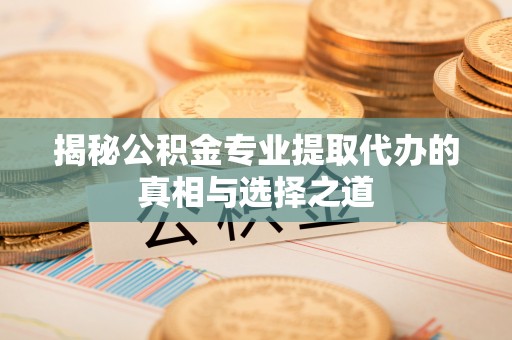 松北揭秘公积金专业提取代办的真相与选择之道